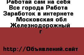 Работай сам на себя - Все города Работа » Заработок в интернете   . Московская обл.,Железнодорожный г.